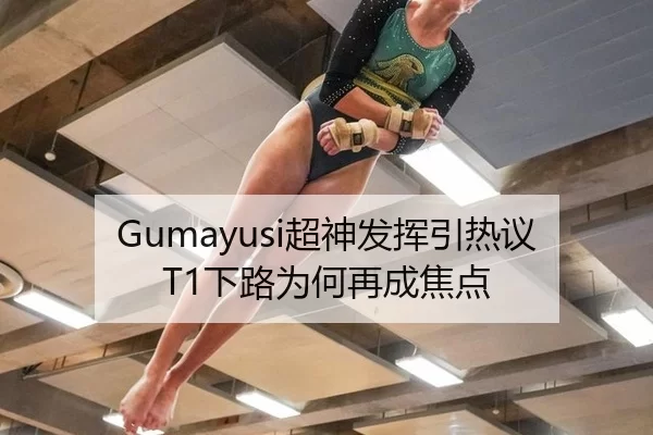 Gumayusi超神发挥引热议 T1下路为何再成焦点